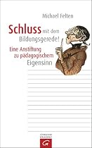 Schluss mit dem Bildungsgerede!: Eine Anstiftung zu p&auml;dagogischem Eigensinn