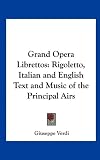 Grand Opera Librettos: Rigoletto, Italian and English Text and Music of the Principal Airs