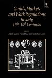 Guilds, Markets and Work Regulations in Italy, 16Th-19th Centuries