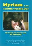 Myriam ... warum weinst Du? : die Leiden der Frauen nach der Abtreibung , "Post-Abortion-Syndrom", PAS (Abtreibungstrauma) , Erlebnisberichte von betroffenen Frauen , �rzte berichten �ber die psychischen Folgen der Abtreibung.
