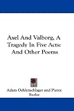 Axel And Valborg, A Tragedy In Five Acts: And Other Poems
