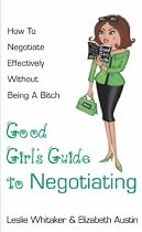 The Good Girl's Guide to Negotiating: How to Negotiate Effectively without Being a Bitch