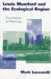 Lewis Mumford and the Ecological Region: The Politics of Planning