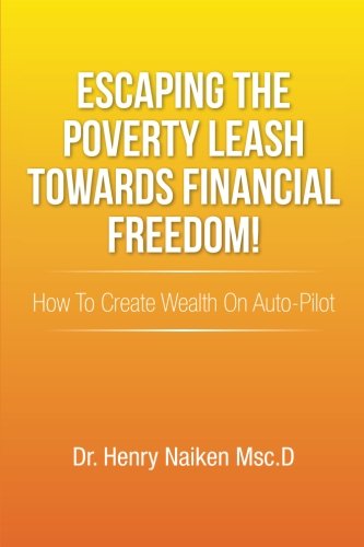 Escaping the Poverty Leash Towards Financial Freedom!: How to Create Wealth on Auto-Pilot