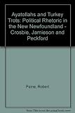 Ayatollahs & turkey trots : political rhetoric in the new Newfoundland : Crosbie, Jamieson and Peckford
