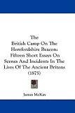 The British Camp on the Herefordshire Beacon: Fifteen Short Essays on Scenes and Incidents in the Lives of the Ancient Britons (1875)