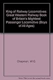 The 'King' of railway locomotives : the book of Britain's mightiest passenger locomotive for boys of all ages