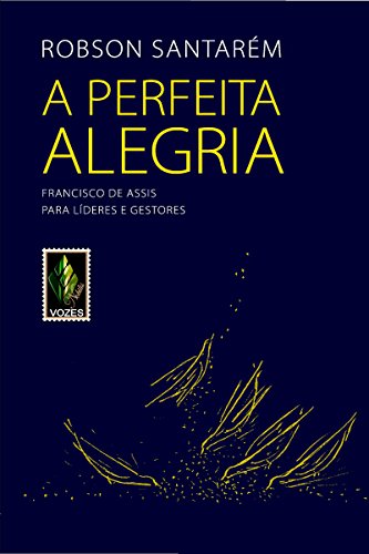 A perfeita alegria: Francisco de Assis para líderes e gestores (Portuguese Edition)