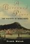 A Borrowed Place: The History of Hong Kong