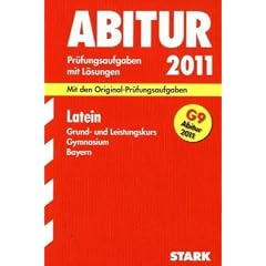 Abitur-Pr�fungsaufgaben Gymnasium Bayern. Mit L�sungen: Latein Grund- und Leistungskurs G9-Abitur 2011. Mit den Original-Pr�fungsaufgaben. Jahrg�nge ... 2002 - 2010 mit vollst�ndigen L�sungen