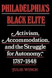 Philadelphia`s Black Elite: Activism, Accommodation, and the Struggle for Autonomy, 1787-1848