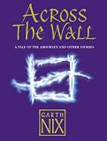 Across the Wall: A Tale of the Abhorsen and Other Stories