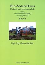 Bio Solar Haus: Freiheit und Lebensqualit&auml;t selbst, menschenfreundlich, umweltgerecht Bauen