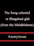 The Song celestial; or, Bhagabad-gîtâ (from the Mahâbhârata)