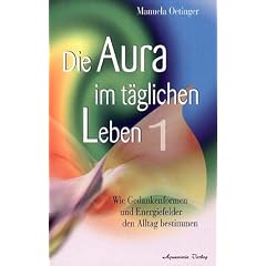 Die Aura im t�glichen Leben 1. Wie Gedankenformen und Energiefelder den Alltag bestimmen