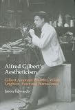 Alfred Gilbert's Aestheticism: Gilbert Amongst Whistler, Wilde, Leighton, Pater And Burne-Jones (British Art and Visual Culture Since 1750, New ... and Visual Culture Since 1750, New Readings)
