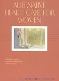 Alternative Health Care for Women: A Woman s Guide to Self-Help Treatments and Natural Therapies