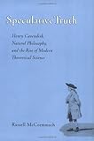 Speculative Truth: Henry Cavendish, Natural Philosophy, and the Rise of Modern Theoretical Science
