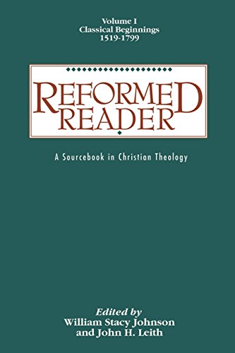Reformed Reader:  A Sourcebook in Christian Theology: Volume 1: Classical Beginnings, 1519-1799