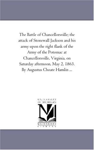 The Battle of Chancellorsville; the attack of Stonewall Jackson and his army upon the right flank of the Army of the Potomac at Chancellorsville, ... May 2, 1863. By Augustus Choate Hamlin ...