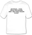 Retired - I was tired yesterday and I am tired again today T-shirt