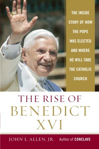 the rise of benedict xvi the inside story of how the pope was elected and where he will take the catholic church