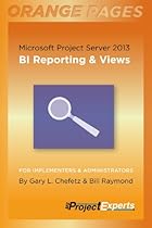 Microsoft Project Server 2013: BI Reporting & Views (Orange Pages Book 4)