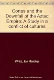 Cortés and the downfall of the Aztec empire : a study in a conflict of cultures