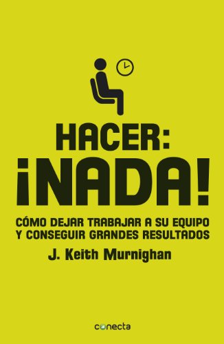 Hacer: ¡nada!: Cómo dejar trabajar a su equipo y conseguir grandes resultados (Spanish Edition)