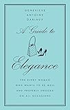 A Guide to Elegance: For Every Woman Who Wants to Be Well and Properly Dressed on All Occasions