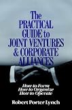 The Practical Guide to Joint Ventures and Corporate Alliances: How to Form, How to Organize, How to Operate