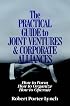 The Practical Guide to Joint Ventures and Corporate Alliances: How to Form, How to Organize, How to Operate