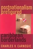 Postnationalism Prefigured: Caribbean Borderlands Charles V. Carnegie
