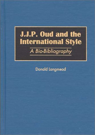 J.J.P. Oud and the International Style: A Bio-Bibliography (Bio-Bibliographies in Art and Architecture)
