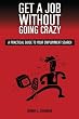 Get a Job Without Going Crazy: A Practical Guide to Your Employment Search
