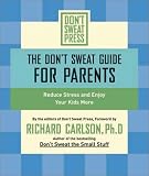 DONT SWEAT GUIDE FOR PARENTS, THE: REDUCE STRESS AND ENJOY YOUR KIDS MORE (Dont Sweat Guides)