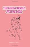 The Lewis Carroll Picture Book: A Selection from the Unpublished Writings and Drawings of Lewis Carroll, Together with Reprints from Scarce and Unacknowledged Work