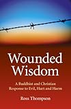 Wounded wisdom : a Buddhist and Christian response to evil, hurt and harm