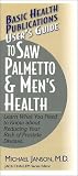 User's Guide to Saw Palmetto & Men's Health: Learn What You Need to Know About Reducing Your Risk of Prostate Disease (Basic Health Publications User's Guide)