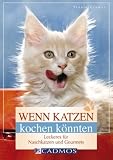 Wenn Katzen kochen könnten: Leckeres für Naschkatzen und Gourmets