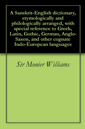 A Sanskrit-English dictionary, etymologically and philologically arranged, with special reference to Greek, Latin, Gothic, German, Anglo-Saxon, and other cognate Indo-European languages