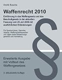 Waffenrecht 2010 - Einf&uuml;hrung mit Text des aktuellen Waffengesetzes - Einf&uuml;hrung in das Waffengesetz und das Beschu&szlig;gesetz in der aktuellen Fassung vom 25 - Juli 2009 mit ausf&uuml;hrlichen Erl&auml;uterungen un - Andr&eacute; Busche