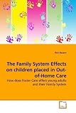 The Family System Effects on children placed in Out-of-Home Care: How does Foster Care effect young adults and their Family System The Family System Effects on children placed in Out-of-Home Care: How does Foster Care effect young adults and their Family System