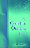 Die Gedichte Ossian's: Aus dem Gaelischen von Christian Wilhelm Ahlwardt - Band 1 - Unknown author