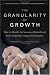 The Granularity of Growth: How to Identify the Sources of Growth and Drive Enduring Company Performance