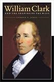 William Clark and the Shaping of the West