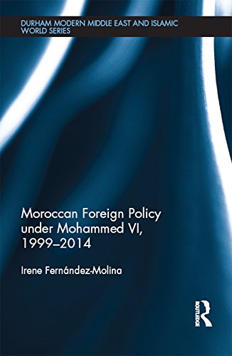 Moroccan Foreign Policy under Mohammed VI, 1999-2014 (Durham Modern Middle East and Islamic World Series)