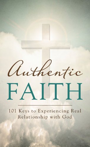 Authentic Faith: 101 Keys to Experiencing Real Relationship with God (Value Books)