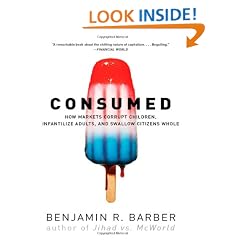 Consumed: How Markets Corrupt Children, Infantilize Adults and Swallow Citizens Whole