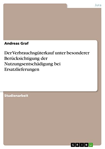 Der Verbrauchsgüterkauf unter besonderer Berücksichtigung der Nutzungsentschädigung bei Ersatzlieferungen (German Edition)